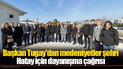 Başkan Tugay'dan medeniyetler şehri Hatay için dayanışma çağrısı