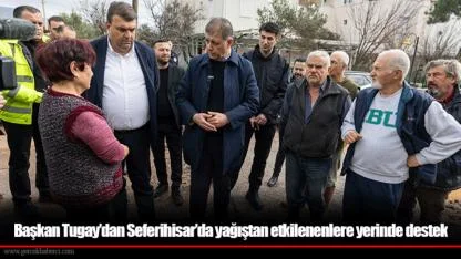 Başkan Tugay’dan Seferihisar’da yağıştan etkilenenlere yerinde destek