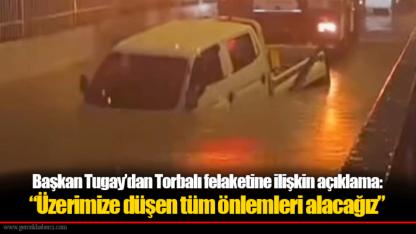 Başkan Tugay’dan Torbalı felaketine ilişkin açıklama: “Üzerimize düşen tüm önlemleri alacağız”