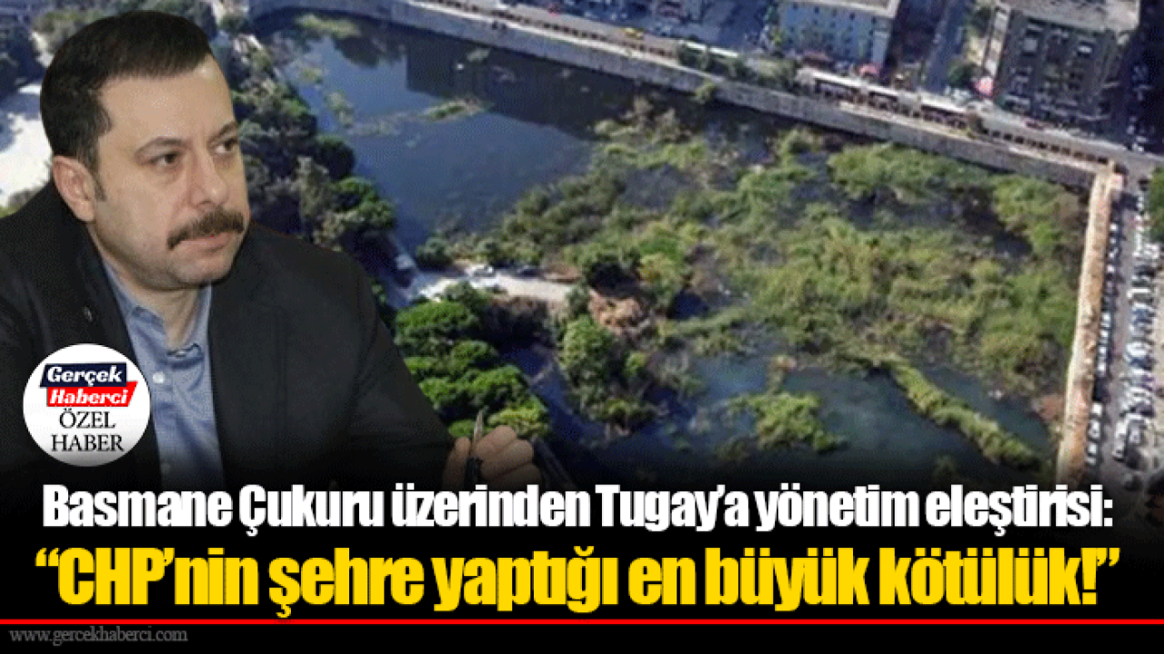 Basmane Çukuru üzerinden Tugay’a yönetim eleştirisi: “CHP’nin şehre yaptığı en büyük kötülük!”