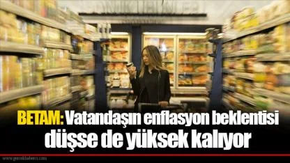 BETAM: Vatandaşın enflasyon beklentisi düşse de yüksek kalıyor