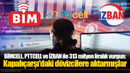 BİMCELL, PTTCELL ve İZBAN ile 313 milyon liralık vurgun: Kapalıçarşı'daki dövizcilere aktarmışlar