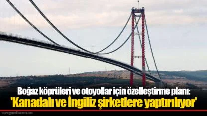 Boğaz köprüleri ve otoyollar için özelleştirme planı: 'Kanadalı ve İngiliz şirketlere yaptırılıyor'
