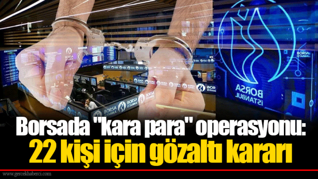 Borsada "kara para" operasyonu: 22 kişi için gözaltı kararı