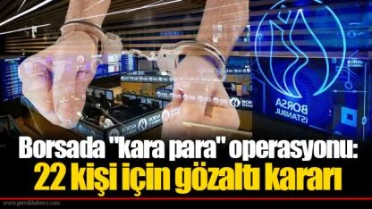 Borsada "kara para" operasyonu: 22 kişi için gözaltı kararı