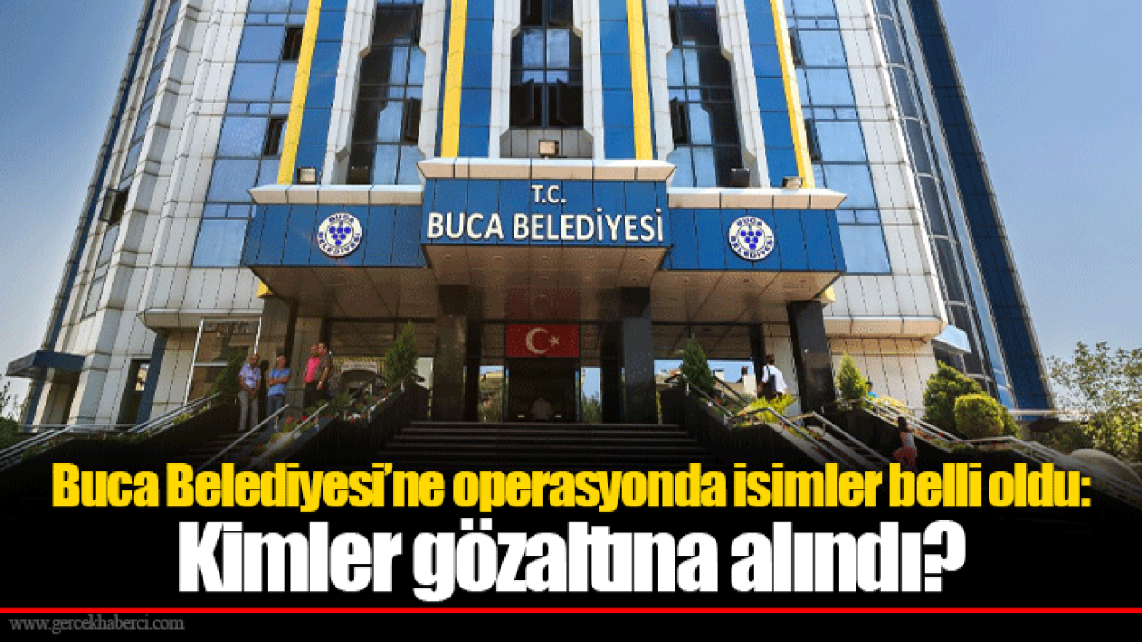 Buca Belediyesi’ne operasyonda isimler belli oldu: Kimler gözaltına alındı?