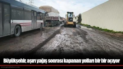 Büyükşehir, aşırı yağış sonrası kapanan yolları bir bir açıyor