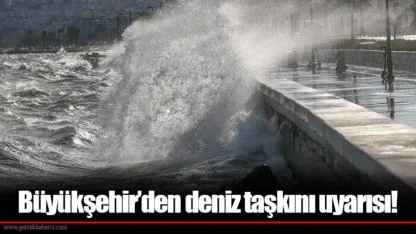 Büyükşehir’den deniz taşkını uyarısı!