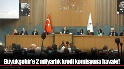 Büyükşehir’e 2 milyarlık kredi komisyona havale!