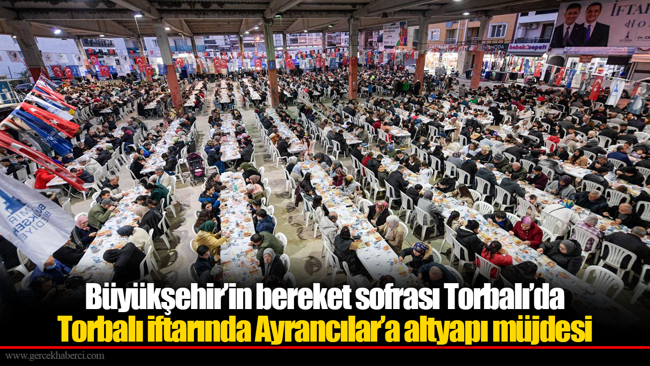 Büyükşehir’in bereket sofrası Torbalı’da... Torbalı iftarında Ayrancılar’a altyapı müjdesi