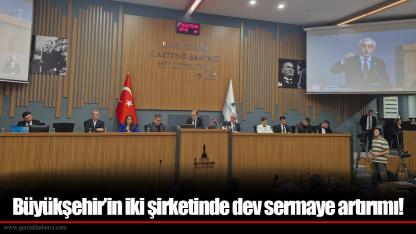 Büyükşehir’in iki şirketinde dev sermaye artırımı!