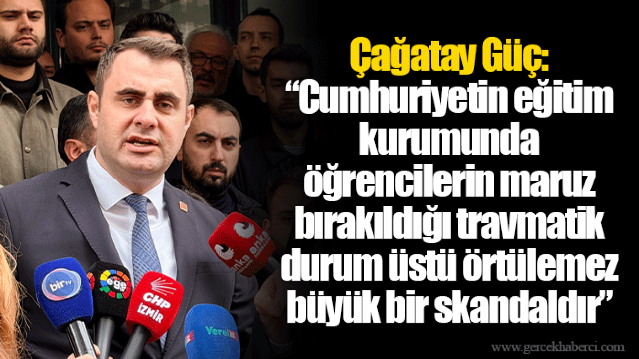 Çağatay Güç: “Cumhuriyetin eğitim kurumunda öğrencilerin maruz bırakıldığı travmatik durum üstü örtülemez büyük bir skandaldır”