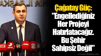 Çağatay Güç: "Engellediğiniz Her Projeyi Hatırlatacağız. Bu Şehir Sahipsiz Değil"
