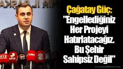 Çağatay Güç: "Engellediğiniz Her Projeyi Hatırlatacağız. Bu Şehir Sahipsiz Değil"