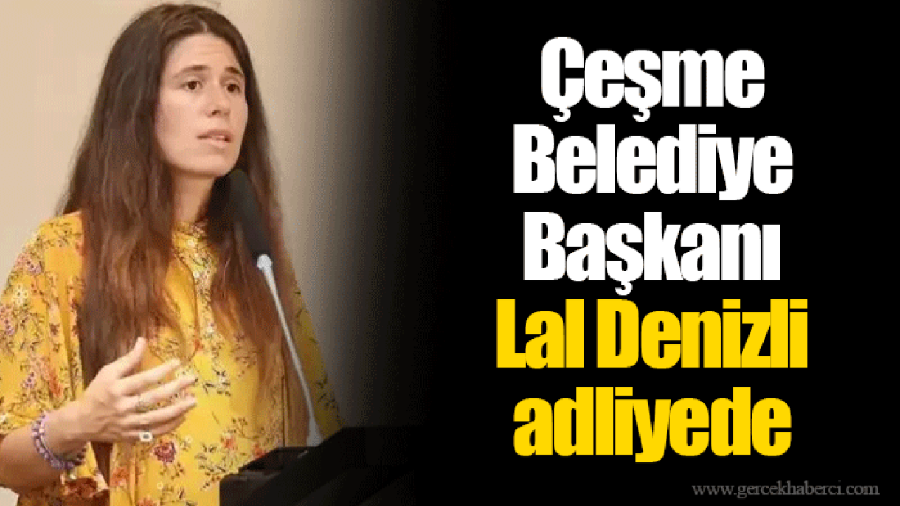 Çeşme Belediye Başkanı Lal Denizli adliyede