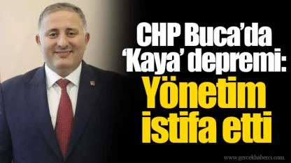 CHP Buca’da ‘Kaya’ depremi: Yönetim istifa etti