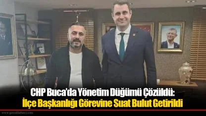 CHP Buca’da Yönetim Düğümü Çözüldü: İlçe Başkanlığı Görevine Suat Bulut Getirildi