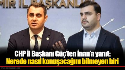 CHP İl Başkanı Güç’ten İnan’a yanıt: Nerede nasıl konuşacağını bilmeyen biri
