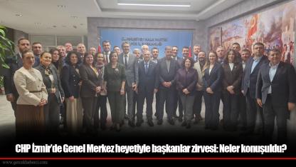CHP İzmir’de Genel Merkez heyetiyle başkanlar zirvesi: Neler konuşuldu?
