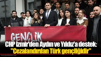 CHP İzmir'den Aydın ve Yıldız'a destek: "Cezalandırılan Türk gençliğidir"