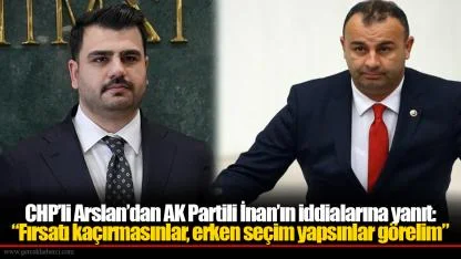 CHP’li Arslan’dan AK Partili İnan’ın iddialarına yanıt:  “Fırsatı kaçırmasınlar, erken seçim yapsınlar görelim”