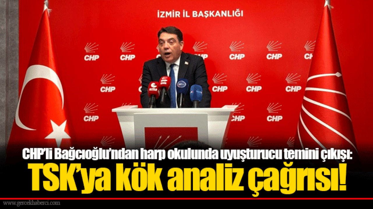 CHP’li Bağcıoğlu’ndan harp okulunda uyuşturucu temini çıkışı: TSK’ya kök analiz çağrısı!