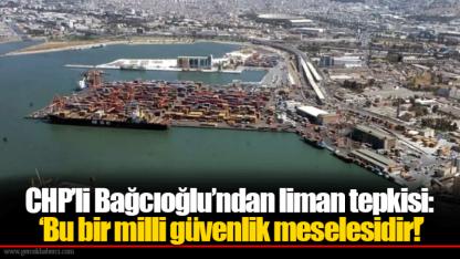 CHP’li Bağcıoğlu’ndan liman tepkisi: ‘Bu bir milli güvenlik meselesidir!’