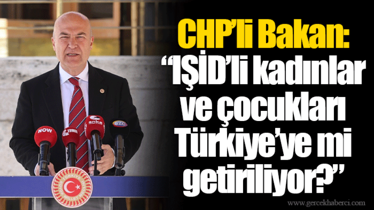 CHP’li Bakan: “IŞİD’li kadınlar ve çocukları Türkiye’ye mi getiriliyor?”