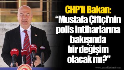 CHP’li Bakan: “Mustafa Çiftçi’nin polis intiharlarına bakışında bir değişim olacak mı?"