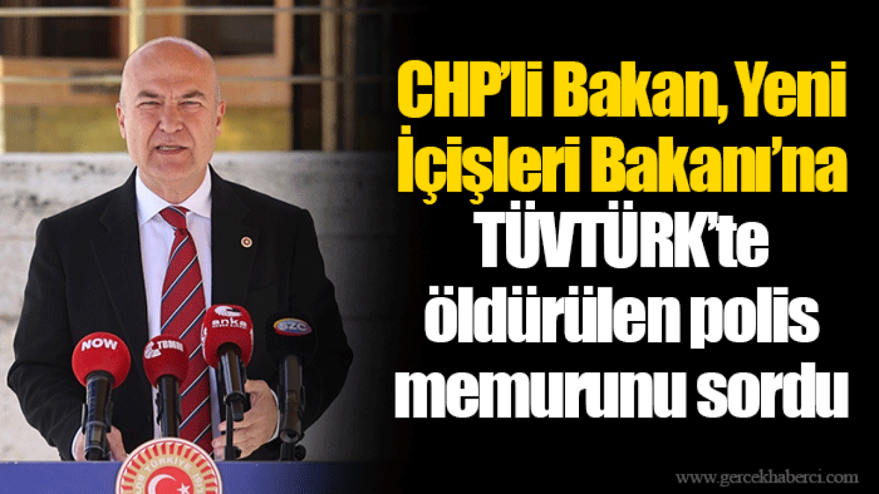 CHP’li Bakan, Yeni İçişleri Bakanı’na TÜVTÜRK’te öldürülen polis memurunu sordu