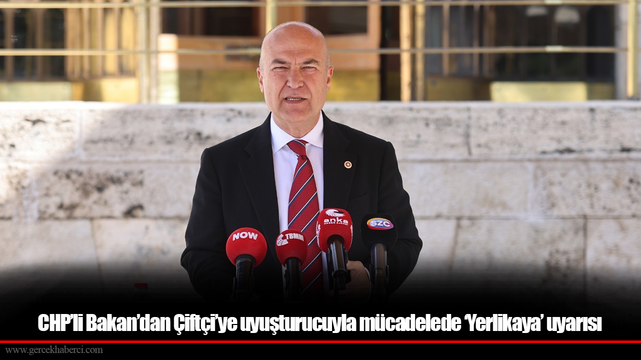 CHP’li Bakan’dan Çiftçi’ye uyuşturucuyla mücadelede ‘Yerlikaya’ uyarısı