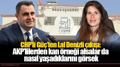 CHP’li Güç’ten Lal Denizli çıkışı: AKP’lilerden kan örneği alsalar da nasıl yaşadıklarını görsek