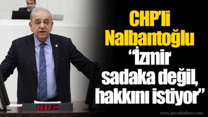 CHP’li Nalbantoğlu “İzmir sadaka değil, hakkını istiyor”