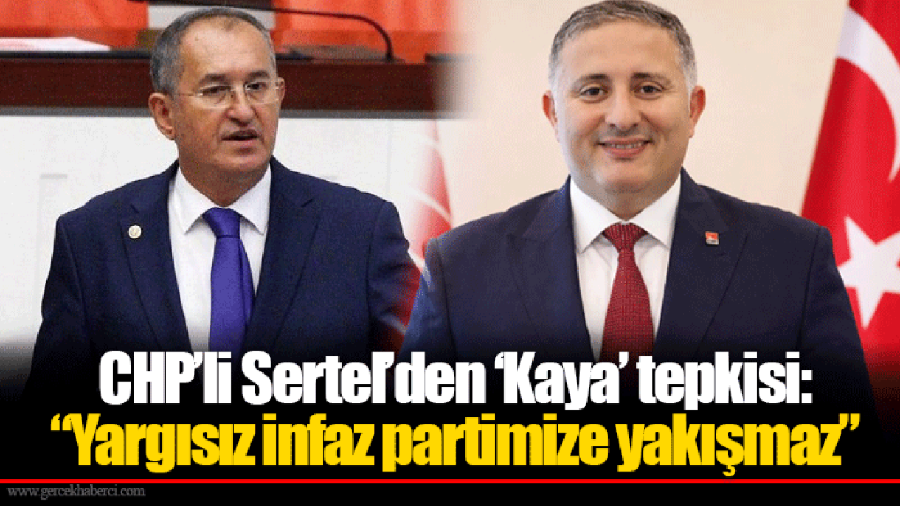 CHP’li Sertel’den ‘Kaya’ tepkisi: “Yargısız infaz partimize yakışmaz”