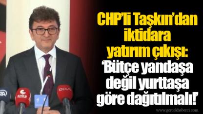CHP’li Taşkın’dan iktidara yatırım çıkışı: ‘Bütçe yandaşa değil yurttaşa göre dağıtılmalı!’