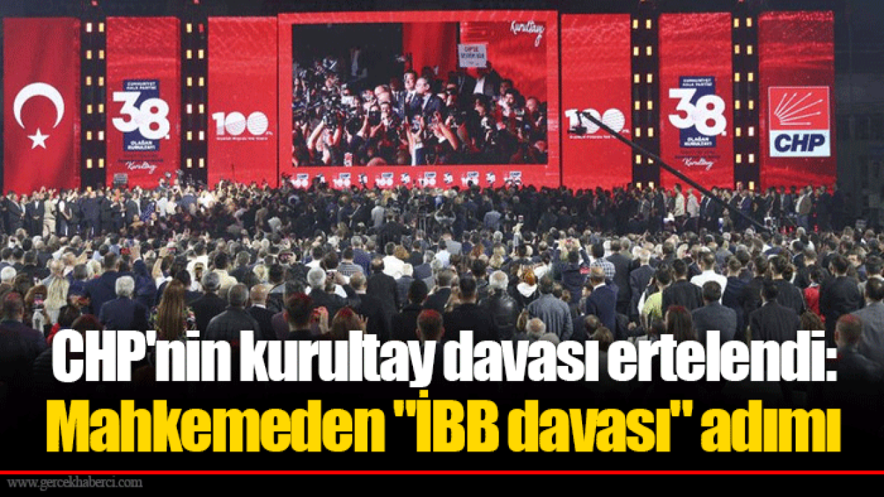 CHP'nin kurultay davası ertelendi: Mahkemeden "İBB davası" adımı