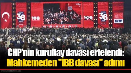 CHP'nin kurultay davası ertelendi: Mahkemeden "İBB davası" adımı
