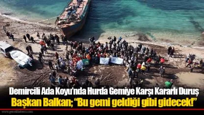 Demircili Ada Koyu’nda Hurda Gemiye Karşı Kararlı Duruş  Başkan Balkan; “Bu gemi geldiği gibi gidecek!”