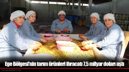 Ege Bölgesi’nin tarım ürünleri ihracatı 7,5 milyar doları aştı