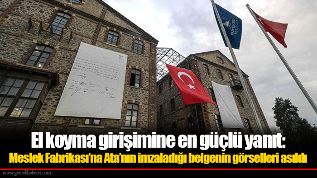 El koyma girişimine en güçlü yanıt: Meslek Fabrikası’na Ata’nın imzaladığı belgenin görselleri asıldı