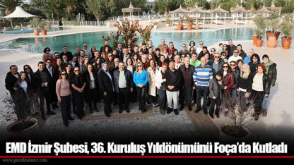 EMD İzmir Şubesi, 36. Kuruluş Yıldönümünü Foça’da Kutladı