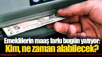 Emeklilerin maaş farkı bugün yatıyor: Kim, ne zaman alabilecek?