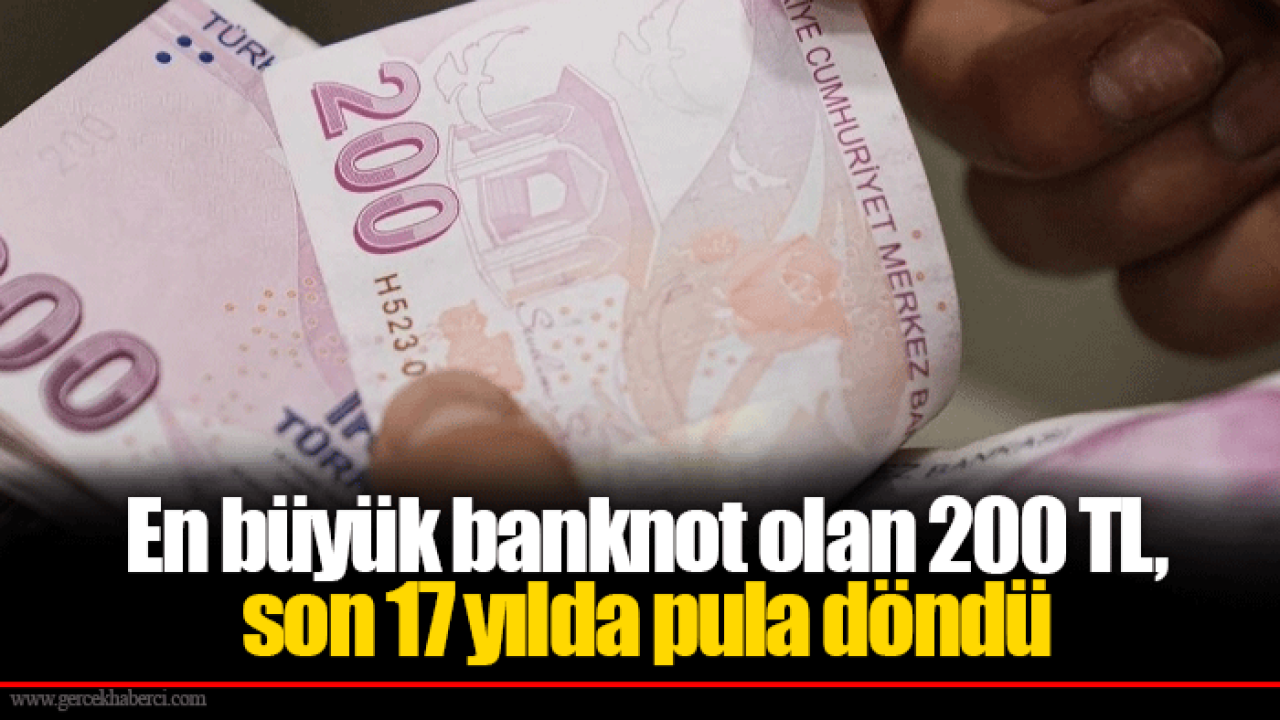En büyük banknot olan 200 TL, son 17 yılda pula döndü