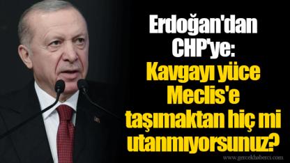 Erdoğan'dan CHP'ye: Kavgayı yüce Meclis'e taşımaktan hiç mi utanmıyorsunuz?