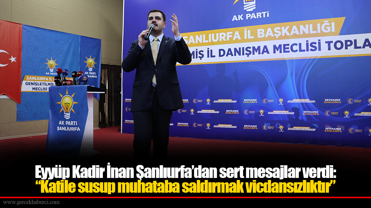 Eyyüp Kadir İnan Şanlıurfa’dan sert mesajlar verdi: “Katile susup muhataba saldırmak vicdansızlıktır”