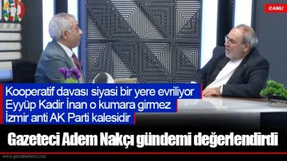 Gazeteci Adem Nakçı gündemi değerlendirdi