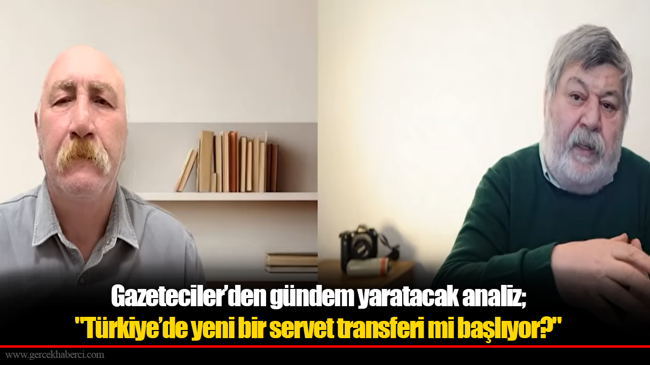 Gazeteciler’den gündem yaratacak analiz; "Türkiye’de yeni bir servet transferi mi başlıyor?"