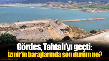Gördes, Tahtalı’yı geçti: İzmir’in barajlarında son durum ne?