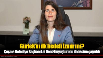 Gürlek’in ilk hedefi İzmir mi?  Çeşme Belediye Başkanı Lal Denizli uyuşturucu ifadesine çağrıldı