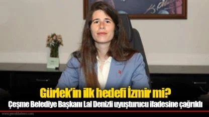 Gürlek’in ilk hedefi İzmir mi?  Çeşme Belediye Başkanı Lal Denizli uyuşturucu ifadesine çağrıldı